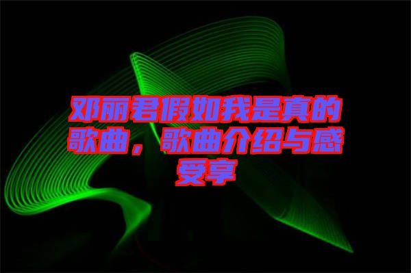 鄧麗君假如我是真的歌曲，歌曲介紹與感受享
