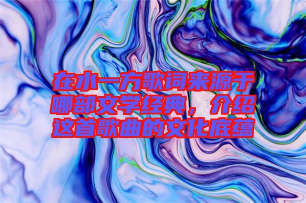 在水一方歌詞來源于哪部文學(xué)經(jīng)典，介紹這首歌曲的文化底蘊(yùn)