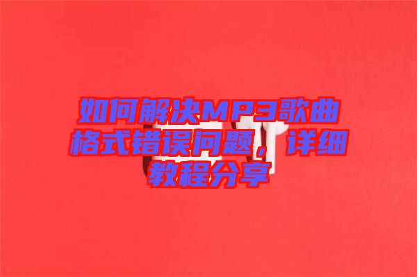 如何解決MP3歌曲格式錯誤問題，詳細(xì)教程分享