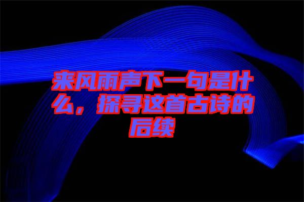 來風(fēng)雨聲下一句是什么，探尋這首古詩的后續(xù)