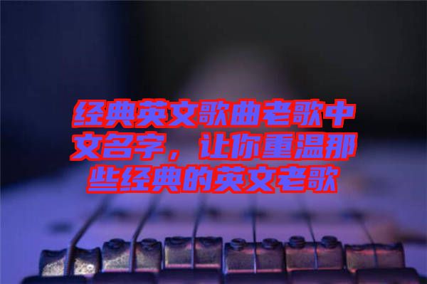 經(jīng)典英文歌曲老歌中文名字，讓你重溫那些經(jīng)典的英文老歌