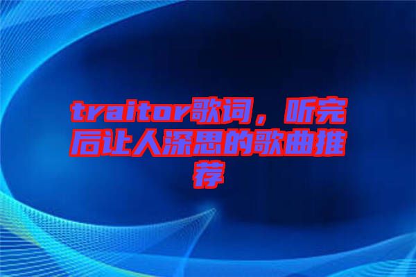 traitor歌詞，聽完后讓人深思的歌曲推薦