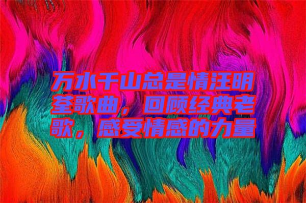 萬水千山總是情汪明荃歌曲，回顧經(jīng)典老歌，感受情感的力量