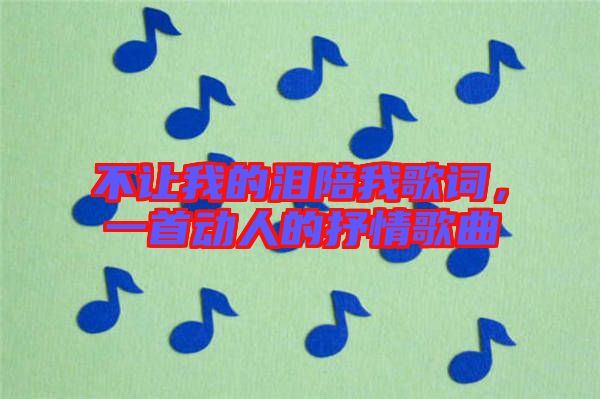 不讓我的淚陪我歌詞，一首動(dòng)人的抒情歌曲