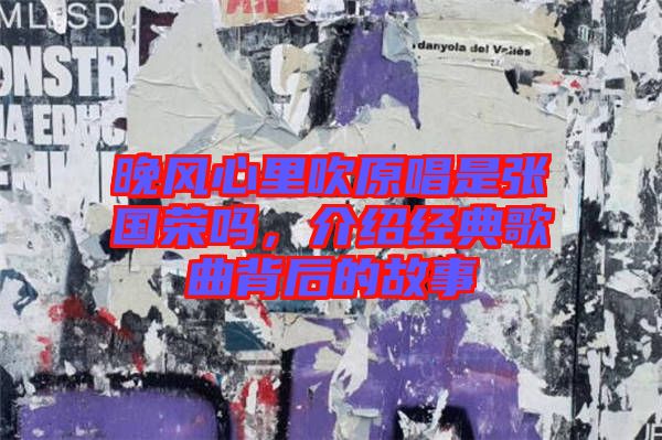 晚風(fēng)心里吹原唱是張國榮嗎，介紹經(jīng)典歌曲背后的故事
