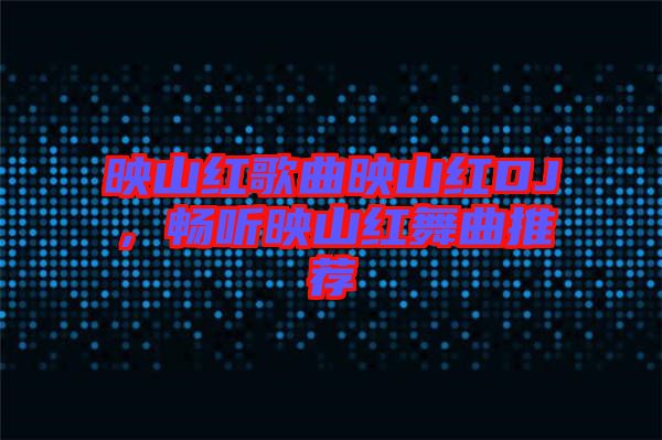 映山紅歌曲映山紅DJ，暢聽映山紅舞曲推薦