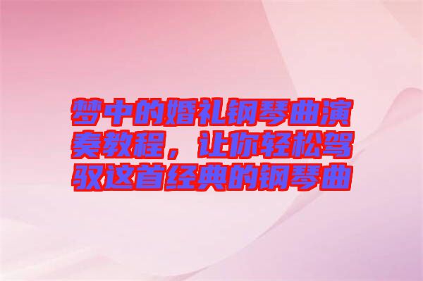 夢中的婚禮鋼琴曲演奏教程，讓你輕松駕馭這首經典的鋼琴曲