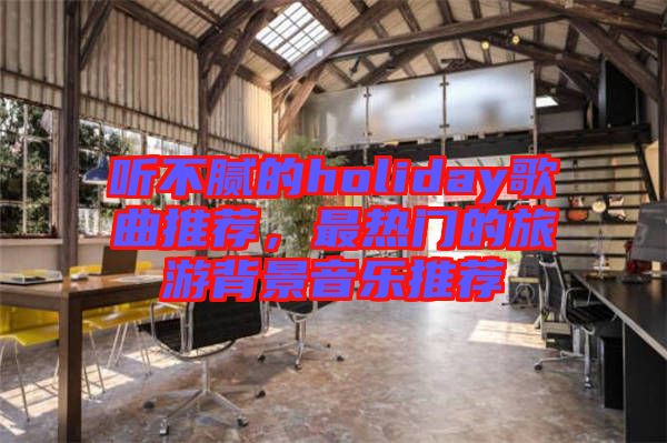 聽不膩的holiday歌曲推薦，最熱門的旅游背景音樂推薦
