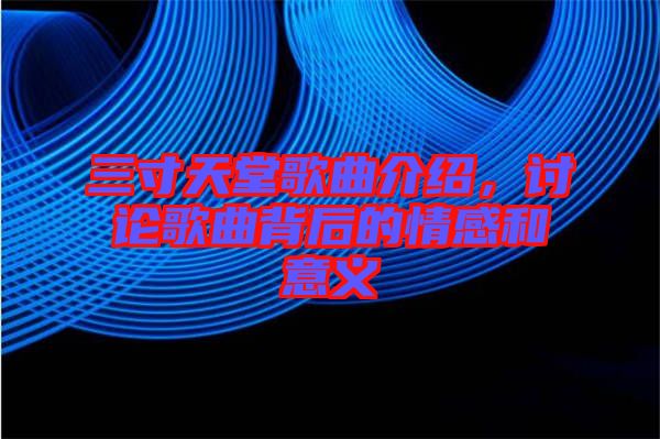 三寸天堂歌曲介紹，討論歌曲背后的情感和意義