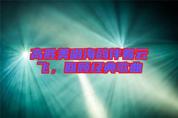 高勝美唱海鷗伴著云飛，回顧經(jīng)典歌曲
