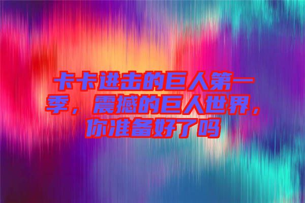 卡卡進(jìn)擊的巨人第一季，震撼的巨人世界，你準(zhǔn)備好了嗎