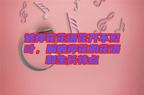 彼岸花花語花開不見葉，解彼岸花的花語和生長(zhǎng)特點(diǎn)