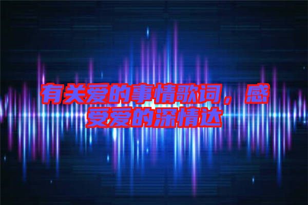 有關(guān)愛(ài)的事情歌詞，感受愛(ài)的深情達(dá)