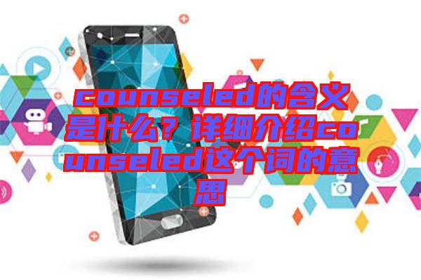 counseled的含義是什么？詳細(xì)介紹counseled這個(gè)詞的意思