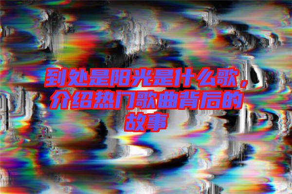 到處是陽(yáng)光是什么歌，介紹熱門歌曲背后的故事