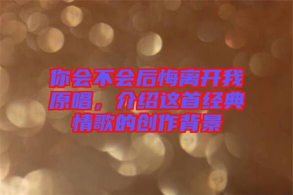 你會(huì)不會(huì)后悔離開(kāi)我原唱，介紹這首經(jīng)典情歌的創(chuàng)作背景