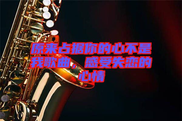 原來占據(jù)你的心不是我歌曲，感受失戀的心情