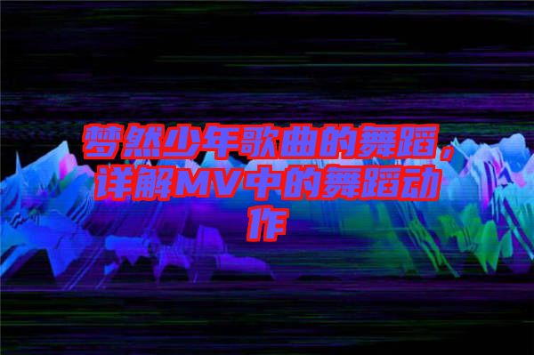 夢然少年歌曲的舞蹈，詳解MV中的舞蹈動(dòng)作