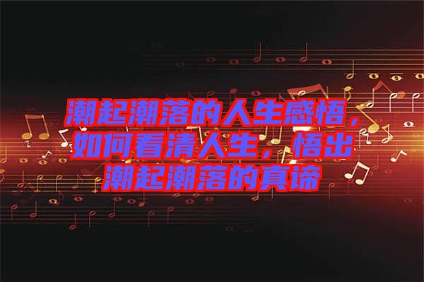 潮起潮落的人生感悟，如何看清人生，悟出潮起潮落的真諦
