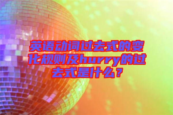 英語動詞過去式的變化規(guī)則及hurry的過去式是什么？