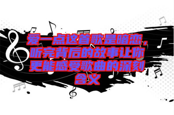 愛一點(diǎn)這首歌是暗戀，聽完背后的故事讓你更能感受歌曲的深刻含義