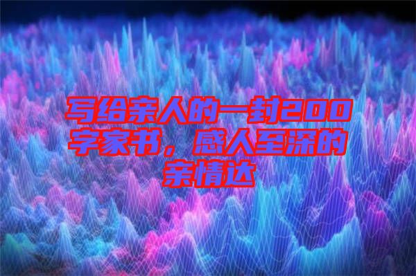 寫(xiě)給親人的一封200字家書(shū)，感人至深的親情達(dá)
