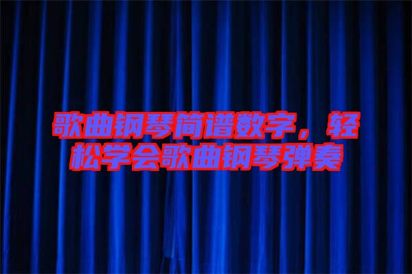歌曲鋼琴簡譜數(shù)字，輕松學會歌曲鋼琴彈奏