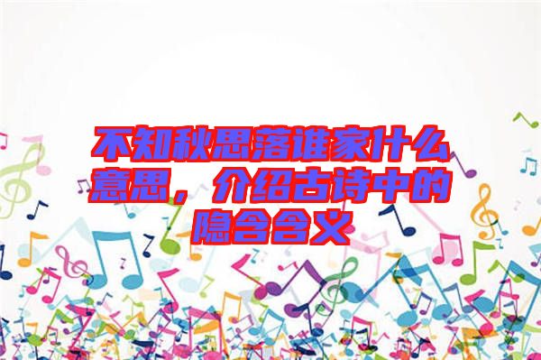 不知秋思落誰家什么意思，介紹古詩中的隱含含義
