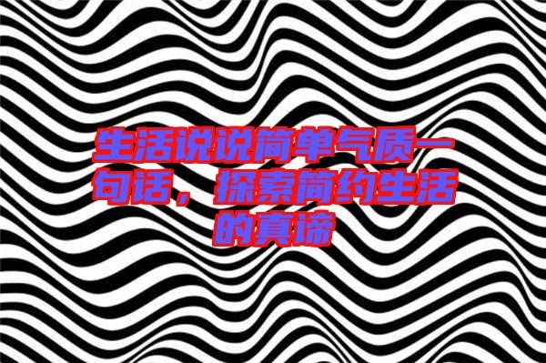生活說說簡單氣質一句話，探索簡約生活的真諦