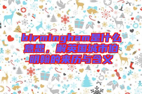 birmingham是什么意思，解英國城市伯明翰的來歷與含義