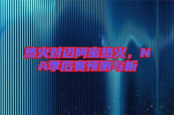 熱火對(duì)邁阿密熱火，NA季后賽預(yù)測(cè)與析