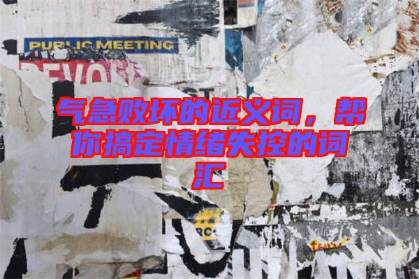 氣急敗壞的近義詞，幫你搞定情緒失控的詞匯