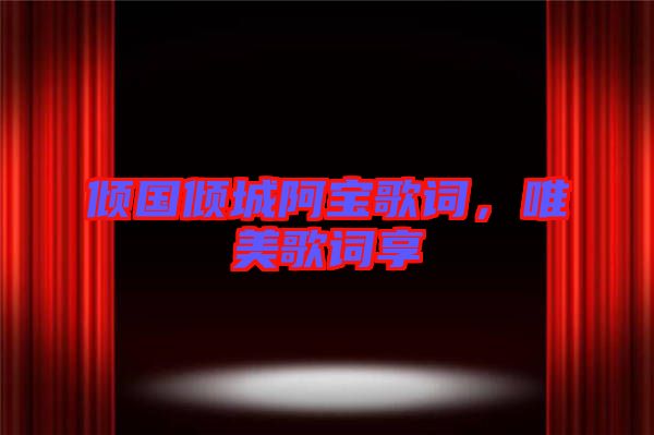 傾國(guó)傾城阿寶歌詞，唯美歌詞享