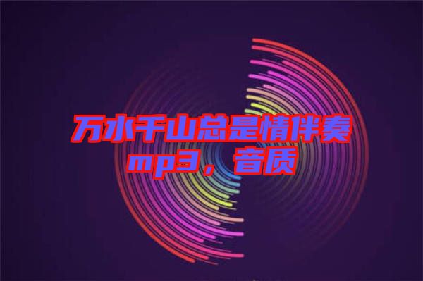 萬(wàn)水千山總是情伴奏mp3，音質(zhì)