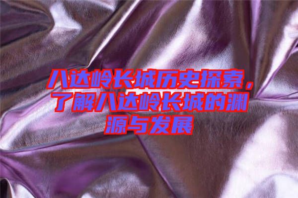 八達(dá)嶺長城歷史探索，了解八達(dá)嶺長城的淵源與發(fā)展