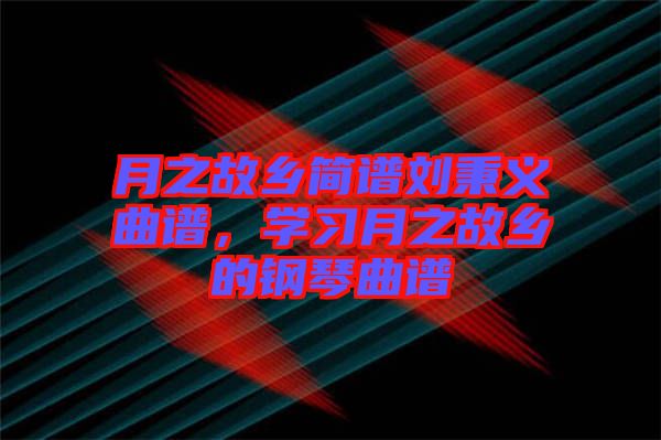 月之故鄉(xiāng)簡譜劉秉義曲譜，學習月之故鄉(xiāng)的鋼琴曲譜