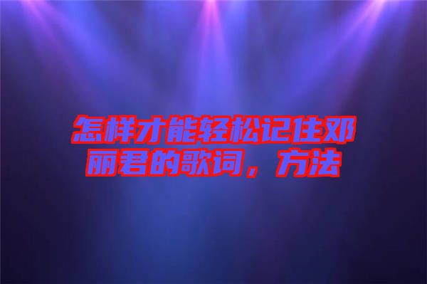 怎樣才能輕松記住鄧麗君的歌詞，方法