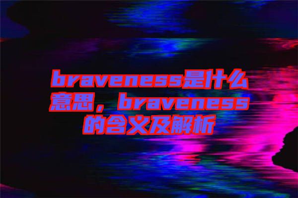 braveness是什么意思，braveness的含義及解析