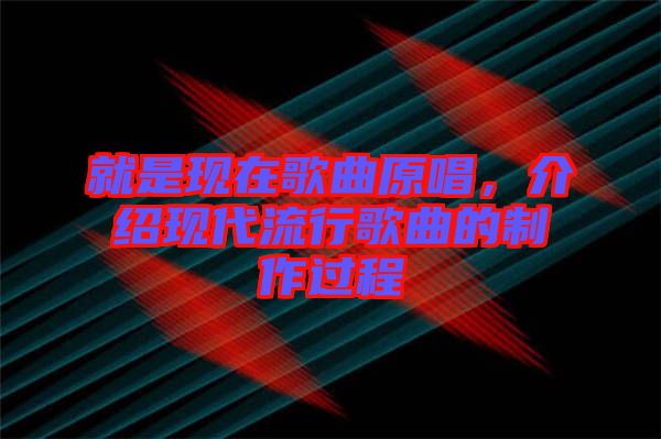 就是現(xiàn)在歌曲原唱，介紹現(xiàn)代流行歌曲的制作過(guò)程