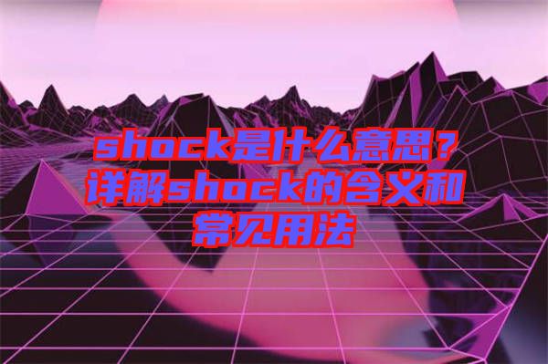 shock是什么意思？詳解shock的含義和常見用法