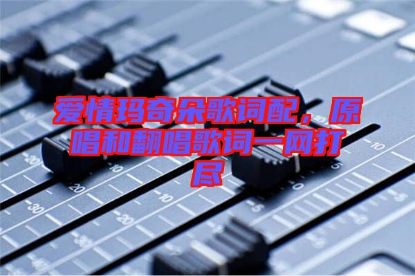 愛情瑪奇朵歌詞配，原唱和翻唱歌詞一網(wǎng)打盡
