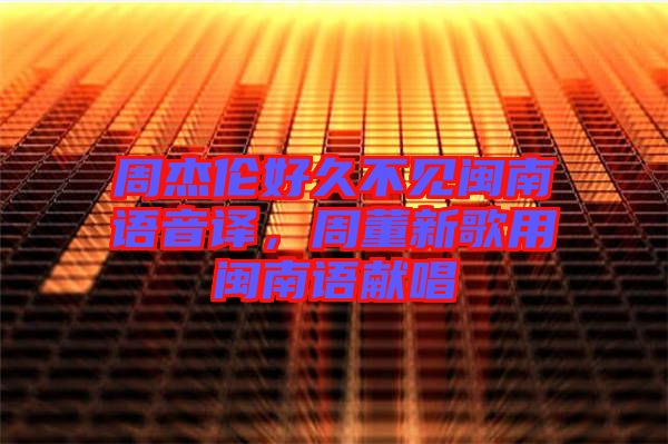 周杰倫好久不見閩南語音譯，周董新歌用閩南語獻唱
