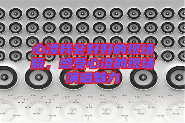 心凌我會(huì)好好的現(xiàn)場(chǎng)版，感受心凌的現(xiàn)場(chǎng)演唱魅力