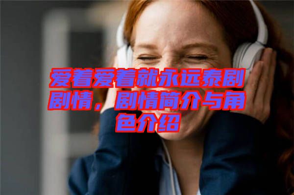 愛著愛著就永遠(yuǎn)泰劇劇情，劇情簡介與角色介紹