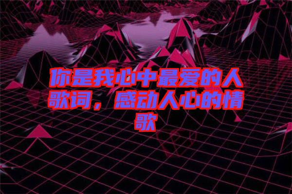 你是我心中最愛的人歌詞，感動(dòng)人心的情歌