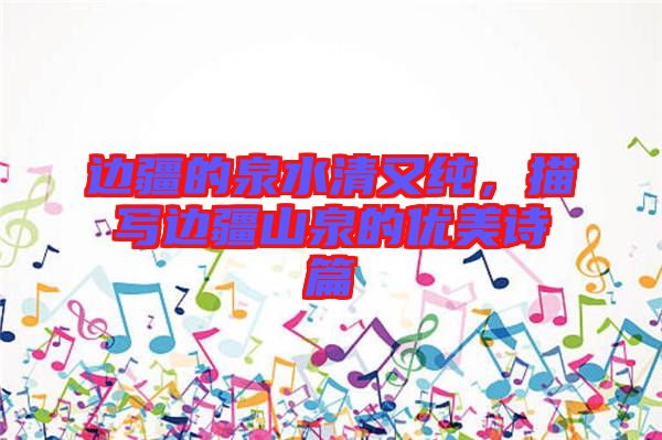 邊疆的泉水清又純，描寫邊疆山泉的優(yōu)美詩篇