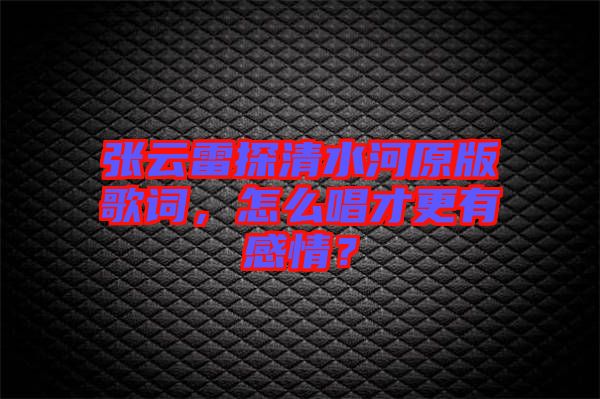 張云雷探清水河原版歌詞，怎么唱才更有感情？