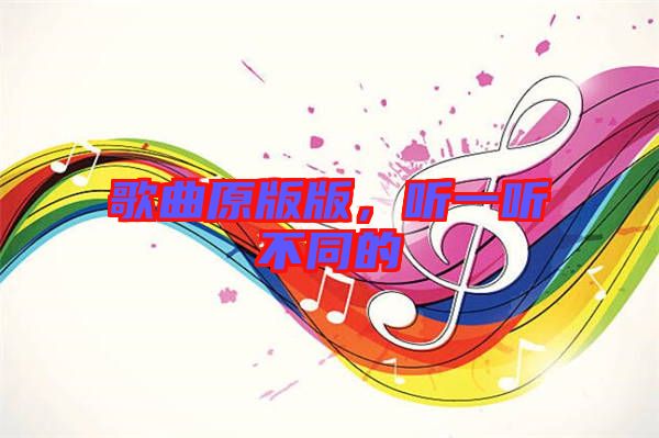 歌曲原版版，聽一聽不同的