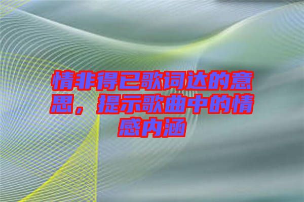 情非得已歌詞達的意思，提示歌曲中的情感內(nèi)涵