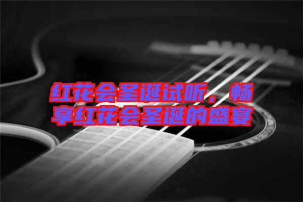 紅花會(huì)圣誕試聽(tīng)，暢享紅花會(huì)圣誕的盛宴